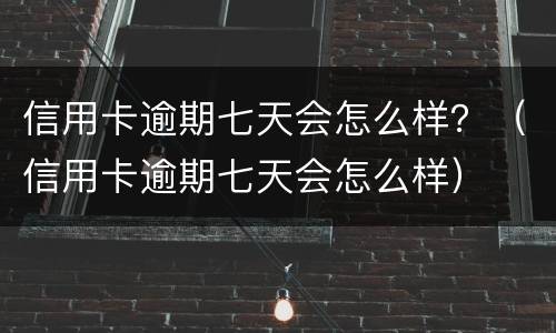 信用卡逾期七天会怎么样？（信用卡逾期七天会怎么样）