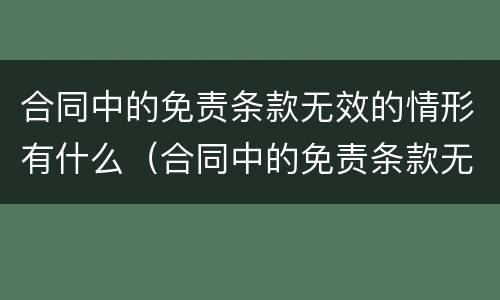 合同中的免责条款无效的情形有什么（合同中的免责条款无效的情形有什么后果）