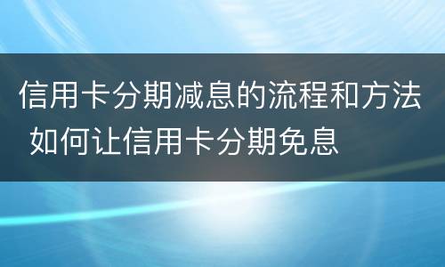 信用卡分期减息的流程和方法 如何让信用卡分期免息