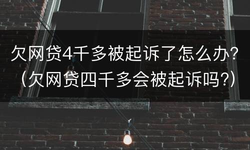 欠网贷4千多被起诉了怎么办？（欠网贷四千多会被起诉吗?）