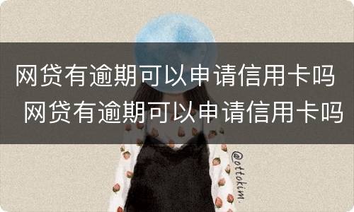 网贷有逾期可以申请信用卡吗 网贷有逾期可以申请信用卡吗贴吧