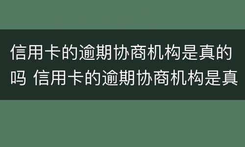 信用卡的逾期协商机构是真的吗 信用卡的逾期协商机构是真的吗安全吗
