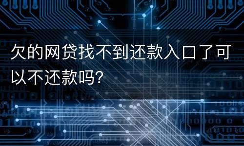 欠的网贷找不到还款入口了可以不还款吗？