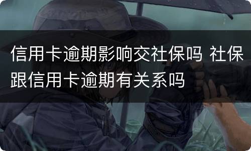 信用卡逾期影响交社保吗 社保跟信用卡逾期有关系吗