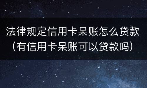 法律规定信用卡呆账怎么贷款（有信用卡呆账可以贷款吗）