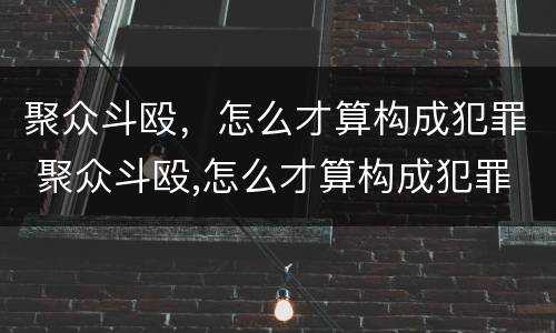 聚众斗殴，怎么才算构成犯罪 聚众斗殴,怎么才算构成犯罪行为