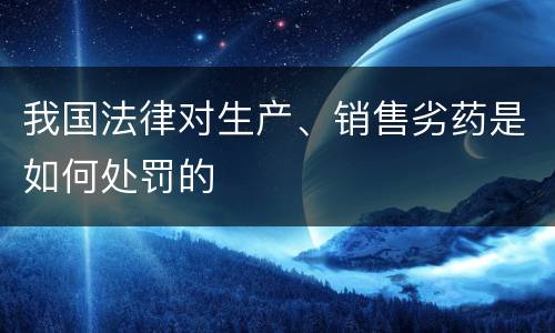 我国法律对生产、销售劣药是如何处罚的