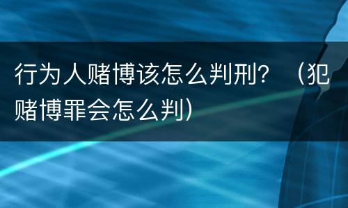 行为人赌博该怎么判刑？（犯赌博罪会怎么判）