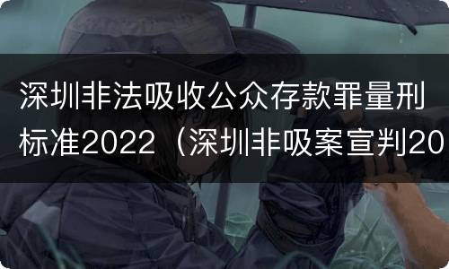深圳非法吸收公众存款罪量刑标准2022（深圳非吸案宣判2019）