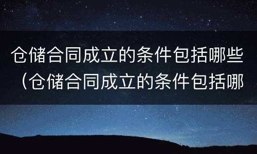 仓储合同成立的条件包括哪些（仓储合同成立的条件包括哪些方面）