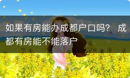 如果有房能办成都户口吗？ 成都有房能不能落户