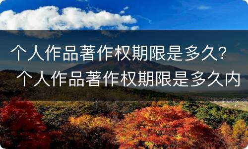 个人作品著作权期限是多久？ 个人作品著作权期限是多久内