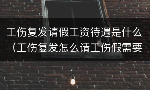 工伤复发请假工资待遇是什么（工伤复发怎么请工伤假需要什么手续）