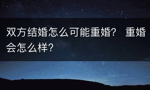 双方结婚怎么可能重婚？ 重婚会怎么样?