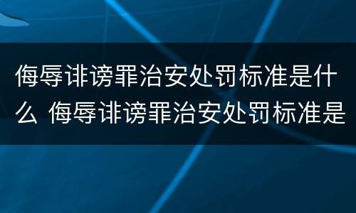 侮辱诽谤罪治安处罚标准是什么 侮辱诽谤罪治安处罚标准是什么规定