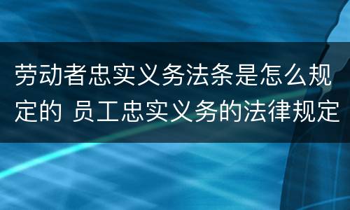 劳动者忠实义务法条是怎么规定的 员工忠实义务的法律规定