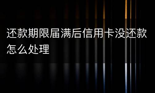 还款期限届满后信用卡没还款怎么处理