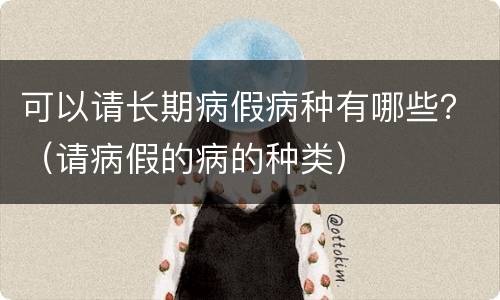 可以请长期病假病种有哪些？（请病假的病的种类）