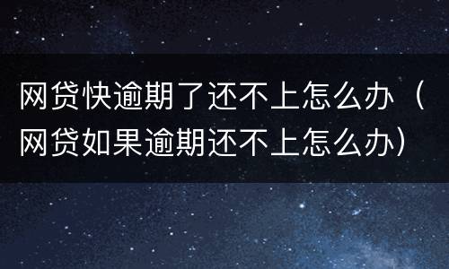 网贷快逾期了还不上怎么办（网贷如果逾期还不上怎么办）