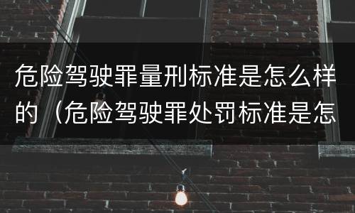 危险驾驶罪量刑标准是怎么样的（危险驾驶罪处罚标准是怎样的）