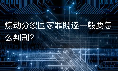 煽动分裂国家罪既遂一般要怎么判刑?
