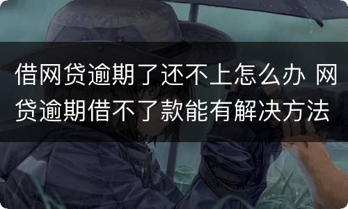 借网贷逾期了还不上怎么办 网贷逾期借不了款能有解决方法吗?