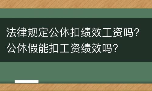 法律规定公休扣绩效工资吗? 公休假能扣工资绩效吗?