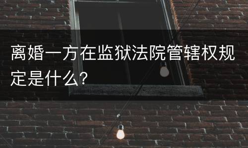 离婚一方在监狱法院管辖权规定是什么？