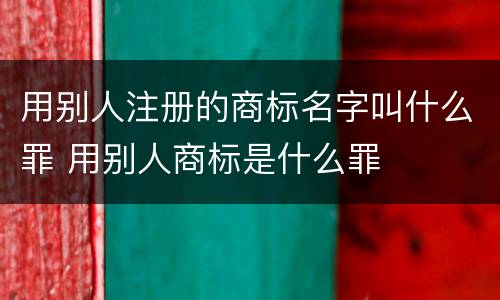 用别人注册的商标名字叫什么罪 用别人商标是什么罪