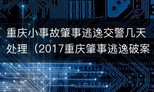 重庆小事故肇事逃逸交警几天处理（2017重庆肇事逃逸破案率）