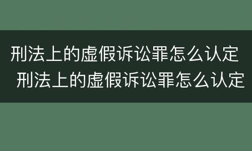 刑法上的虚假诉讼罪怎么认定 刑法上的虚假诉讼罪怎么认定的