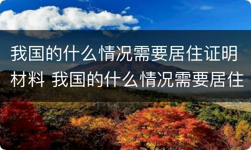 我国的什么情况需要居住证明材料 我国的什么情况需要居住证明材料呢
