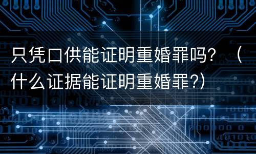 只凭口供能证明重婚罪吗？（什么证据能证明重婚罪?）