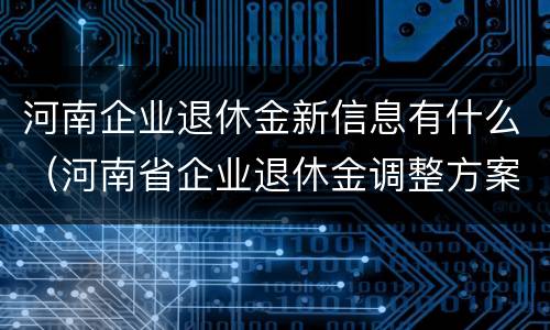 河南企业退休金新信息有什么（河南省企业退休金调整方案）