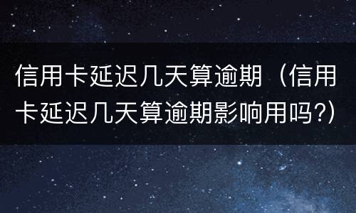信用卡延迟几天算逾期（信用卡延迟几天算逾期影响用吗?）