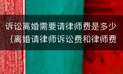 诉讼离婚需要请律师费是多少（离婚请律师诉讼费和律师费要花多少钱）