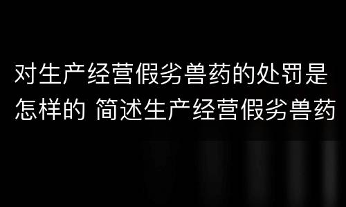 对生产经营假劣兽药的处罚是怎样的 简述生产经营假劣兽药的法律责任
