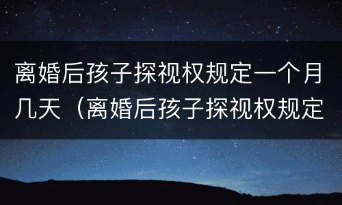 离婚后孩子探视权规定一个月几天（离婚后孩子探视权规定一个月几天可以离婚）