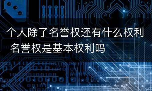 个人除了名誉权还有什么权利 名誉权是基本权利吗