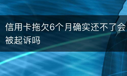 信用卡拖欠6个月确实还不了会被起诉吗