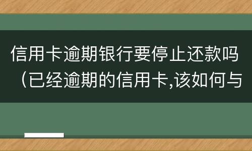 信用卡逾期银行要停止还款吗（已经逾期的信用卡,该如何与银行协商暂缓还款）
