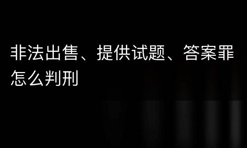 非法出售、提供试题、答案罪怎么判刑