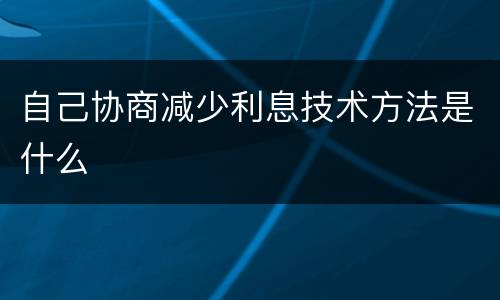 自己协商减少利息技术方法是什么