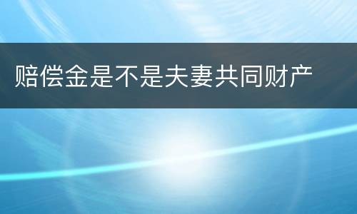 赔偿金是不是夫妻共同财产