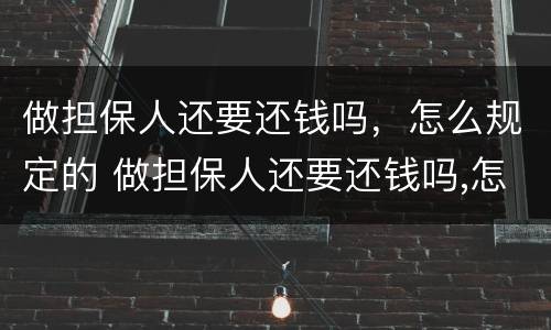 做担保人还要还钱吗，怎么规定的 做担保人还要还钱吗,怎么规定的呢