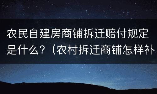 农民自建房商铺拆迁赔付规定是什么?（农村拆迁商铺怎样补偿?）