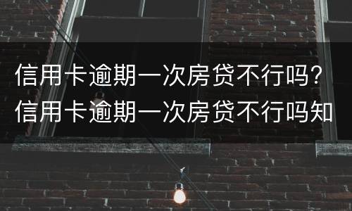 信用卡逾期一次房贷不行吗? 信用卡逾期一次房贷不行吗知乎