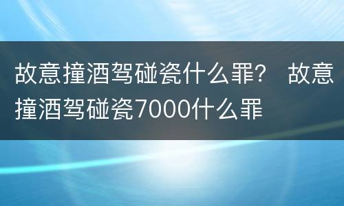 故意撞酒驾碰瓷什么罪？ 故意撞酒驾碰瓷7000什么罪
