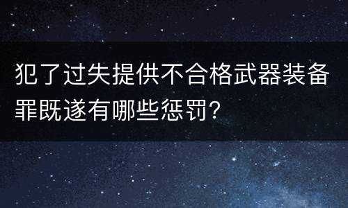犯了过失提供不合格武器装备罪既遂有哪些惩罚？