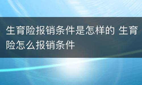 生育险报销条件是怎样的 生育险怎么报销条件
